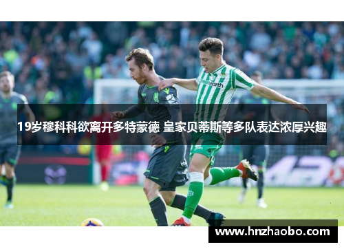 19岁穆科科欲离开多特蒙德 皇家贝蒂斯等多队表达浓厚兴趣