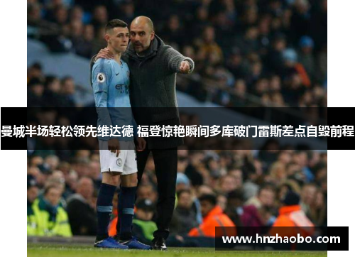 曼城半场轻松领先维达德 福登惊艳瞬间多库破门雷斯差点自毁前程