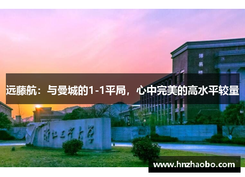 远藤航：与曼城的1-1平局，心中完美的高水平较量