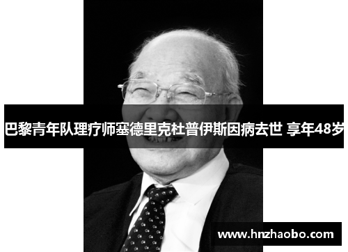 巴黎青年队理疗师塞德里克杜普伊斯因病去世 享年48岁