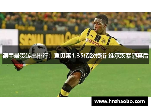 德甲最贵转出排行：登贝莱1.35亿欧领衔 维尔茨紧随其后