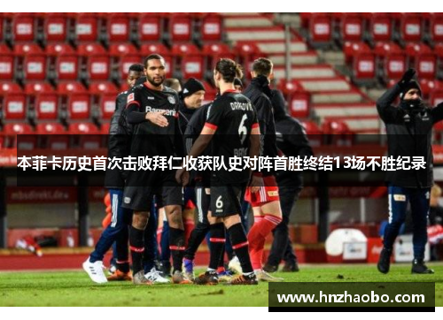 本菲卡历史首次击败拜仁收获队史对阵首胜终结13场不胜纪录