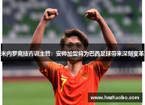 米内罗竞技青训主管：安帅加盟将为巴西足球带来深刻变革
