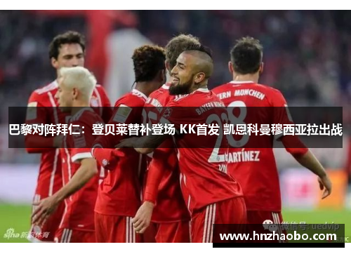 巴黎对阵拜仁：登贝莱替补登场 KK首发 凯恩科曼穆西亚拉出战