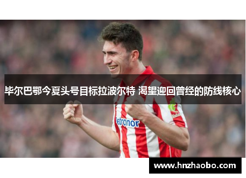 毕尔巴鄂今夏头号目标拉波尔特 渴望迎回曾经的防线核心