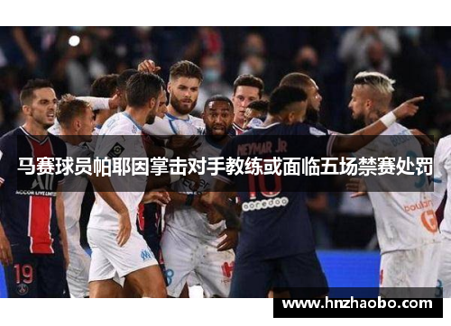 马赛球员帕耶因掌击对手教练或面临五场禁赛处罚