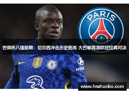 世俱杯八强前瞻：切尔西冲击历史新高 大巴黎再演欧冠经典对决