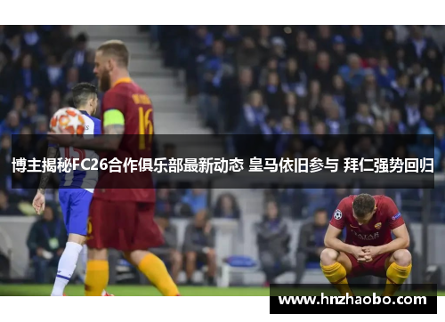 博主揭秘FC26合作俱乐部最新动态 皇马依旧参与 拜仁强势回归