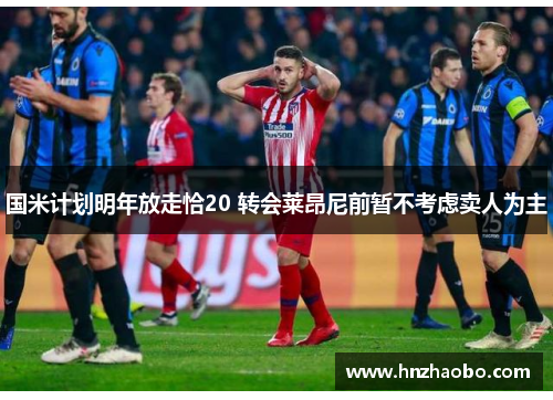 国米计划明年放走恰20 转会莱昂尼前暂不考虑卖人为主